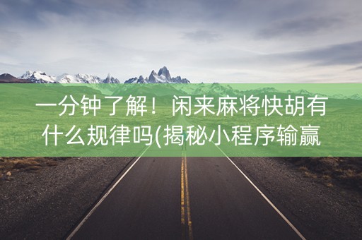 一分钟了解！闲来麻将快胡有什么规律吗(揭秘小程序输赢规律)