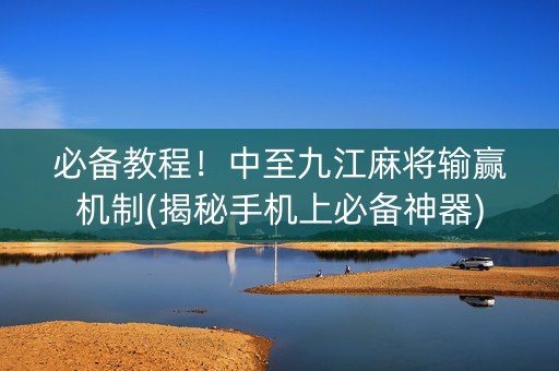 必备教程！中至九江麻将输赢机制(揭秘手机上必备神器)