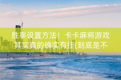 胜率设置方法！卡卡麻将游戏其实真的确实有挂(到底是不是有挂)