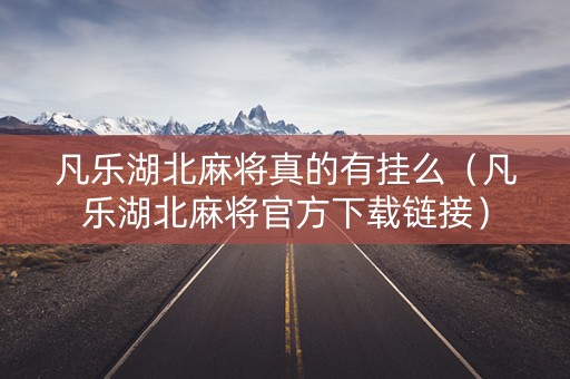 凡乐湖北麻将真的有挂么（凡乐湖北麻将官方下载链接）