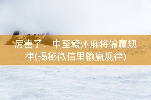 厉害了！中至赣州麻将输赢规律(揭秘微信里输赢规律)