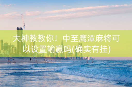 大神教教你！中至鹰潭麻将可以设置输赢吗(确实有挂)