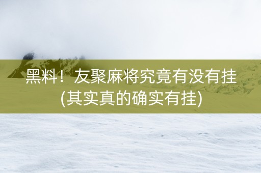 黑料！友聚麻将究竟有没有挂(其实真的确实有挂)