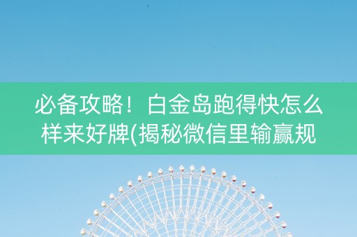 必备攻略！白金岛跑得快怎么样来好牌(揭秘微信里输赢规律)