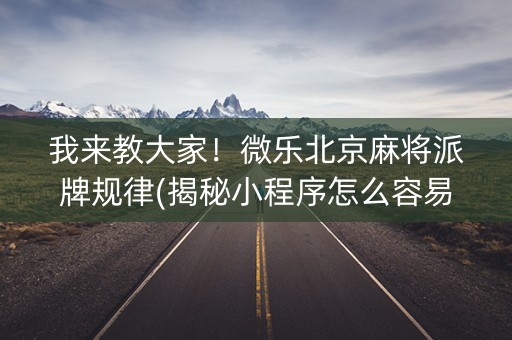 我来教大家！微乐北京麻将派牌规律(揭秘小程序怎么容易赢)