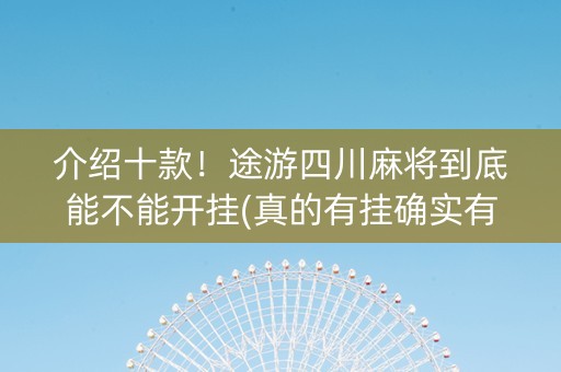 介绍十款！途游四川麻将到底能不能开挂(真的有挂确实有挂)