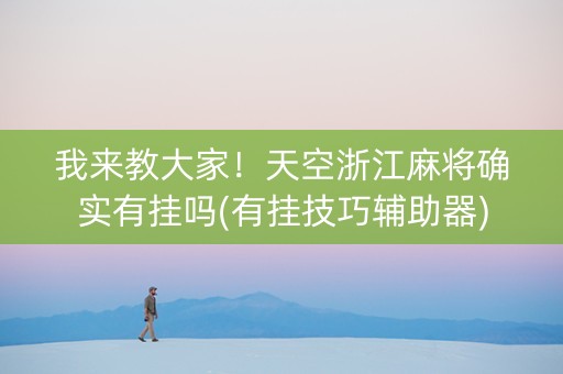 我来教大家！天空浙江麻将确实有挂吗(有挂技巧辅助器)