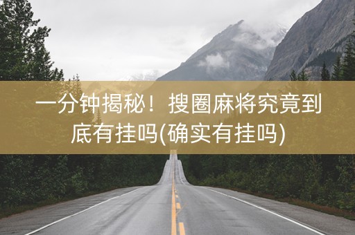 一分钟揭秘！搜圈麻将究竟到底有挂吗(确实有挂吗)