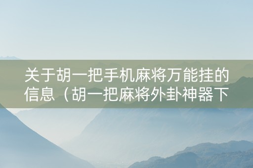 关于胡一把手机麻将万能挂的信息（胡一把麻将外卦神器下载安装）