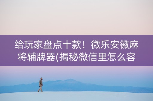 给玩家盘点十款！微乐安徽麻将辅牌器(揭秘微信里怎么容易赢)