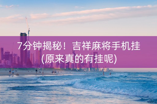 7分钟揭秘！吉祥麻将手机挂(原来真的有挂呢)