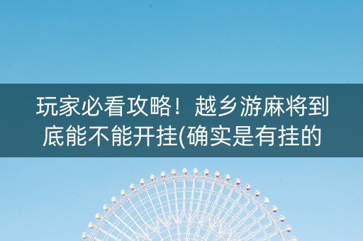 玩家必看攻略！越乡游麻将到底能不能开挂(确实是有挂的)