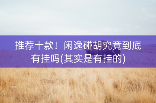 推荐十款！闲逸碰胡究竟到底有挂吗(其实是有挂的)