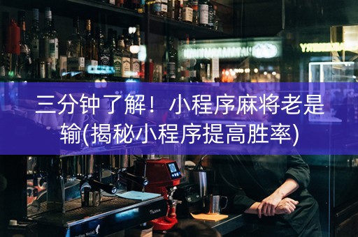 三分钟了解！小程序麻将老是输(揭秘小程序提高胜率)