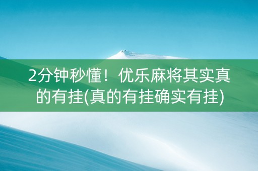 2分钟秒懂！优乐麻将其实真的有挂(真的有挂确实有挂)