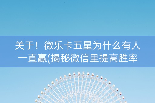 关于！微乐卡五星为什么有人一直赢(揭秘微信里提高胜率)