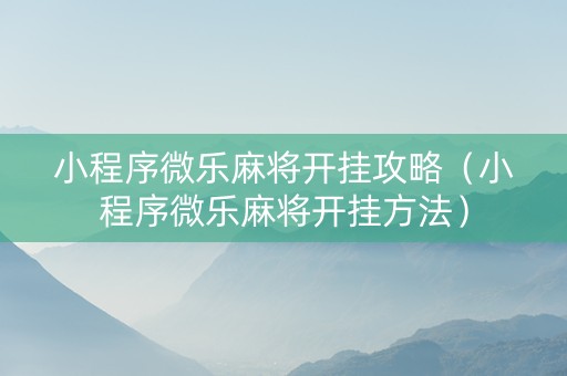 小程序微乐麻将开挂攻略（小程序微乐麻将开挂方法）