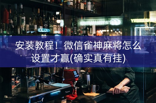安装教程！微信雀神麻将怎么设置才赢(确实真有挂)