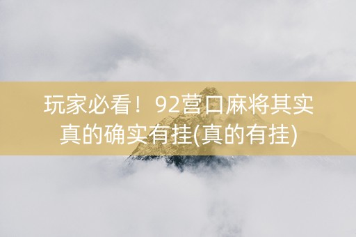 玩家必看！92营口麻将其实真的确实有挂(真的有挂)