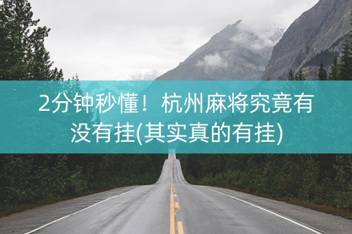 2分钟秒懂！杭州麻将究竟有没有挂(其实真的有挂)
