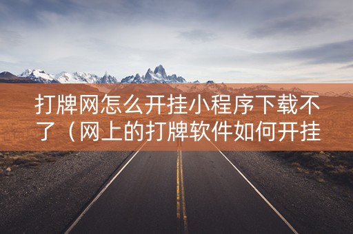 打牌网怎么开挂小程序下载不了（网上的打牌软件如何开挂）