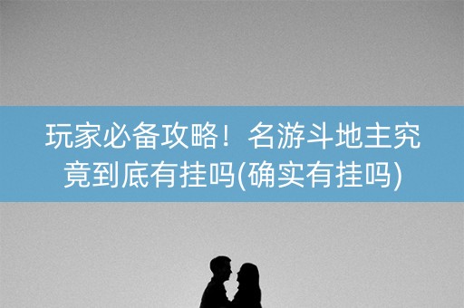 玩家必备攻略！名游斗地主究竟到底有挂吗(确实有挂吗)