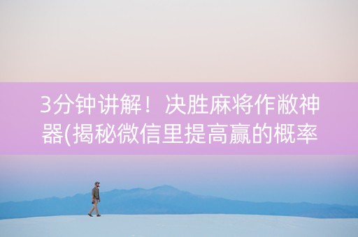 3分钟讲解！决胜麻将作敝神器(揭秘微信里提高赢的概率)