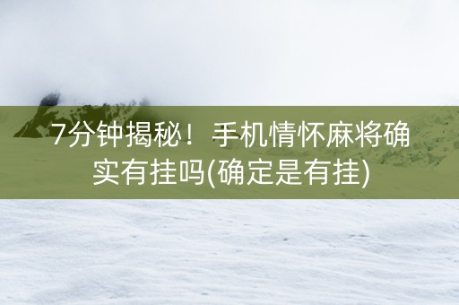 7分钟揭秘！手机情怀麻将确实有挂吗(确定是有挂)