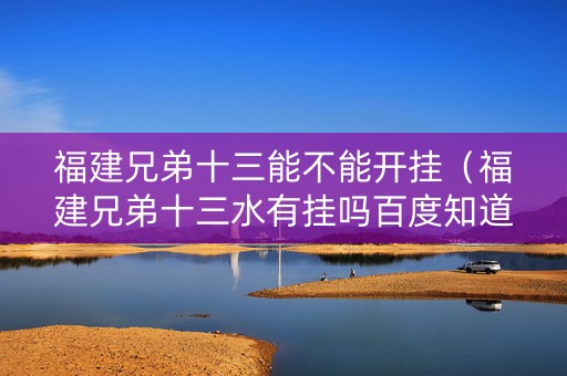 福建兄弟十三能不能开挂（福建兄弟十三水有挂吗百度知道）