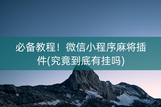 必备教程！微信小程序麻将插件(究竟到底有挂吗)