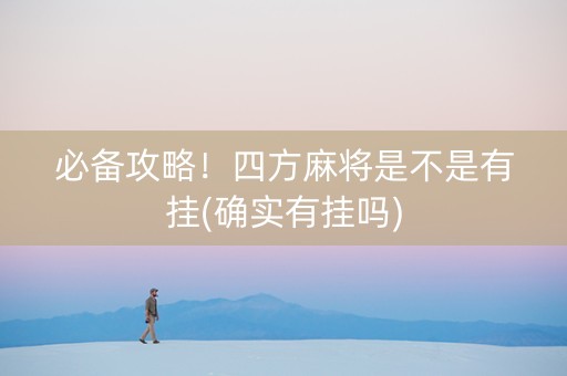 必备攻略！四方麻将是不是有挂(确实有挂吗)