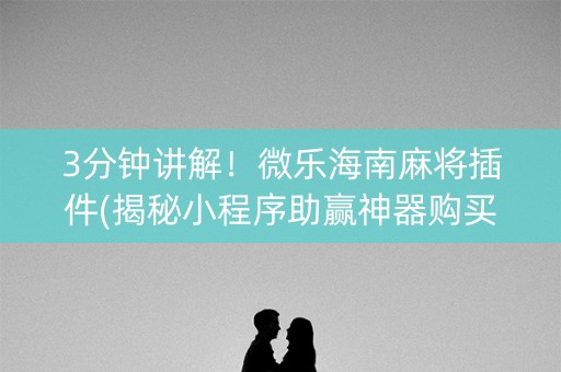 3分钟讲解！微乐海南麻将插件(揭秘小程序助赢神器购买)