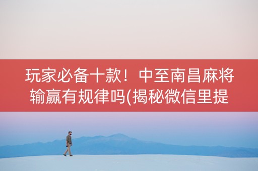 玩家必备十款！中至南昌麻将输赢有规律吗(揭秘微信里提高胜率)