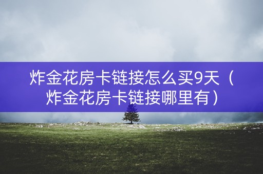 炸金花房卡链接怎么买9天（炸金花房卡链接哪里有）