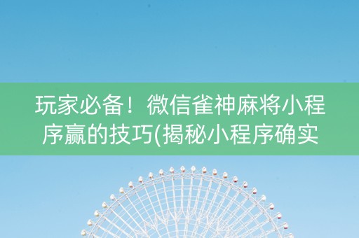 玩家必备！微信雀神麻将小程序赢的技巧(揭秘小程序确实有猫腻)