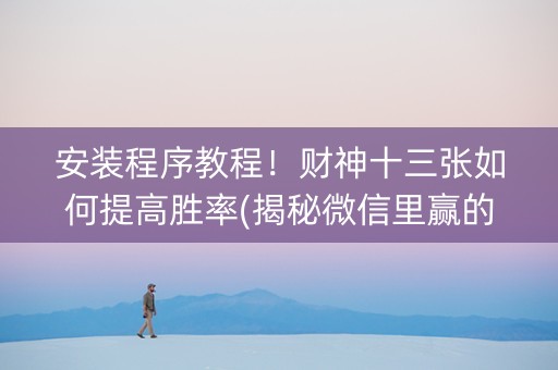 安装程序教程！财神十三张如何提高胜率(揭秘微信里赢的诀窍)