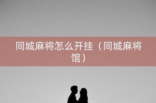 同城麻将怎么开挂（同城麻将馆）