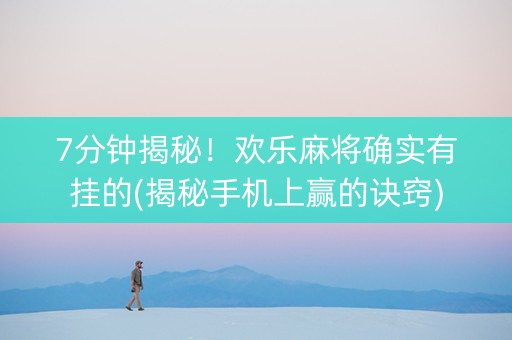 7分钟揭秘！欢乐麻将确实有挂的(揭秘手机上赢的诀窍)