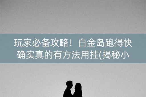玩家必备攻略！白金岛跑得快确实真的有方法用挂(揭秘小程序助赢神器)