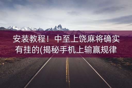 安装教程！中至上饶麻将确实有挂的(揭秘手机上输赢规律)