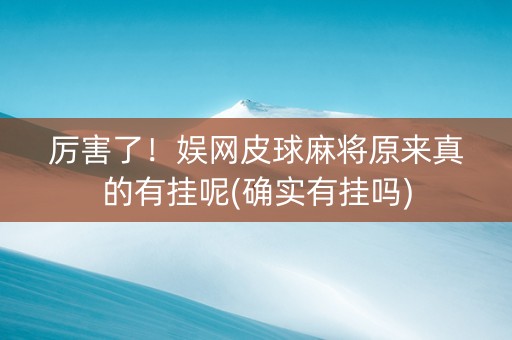 厉害了！娱网皮球麻将原来真的有挂呢(确实有挂吗)