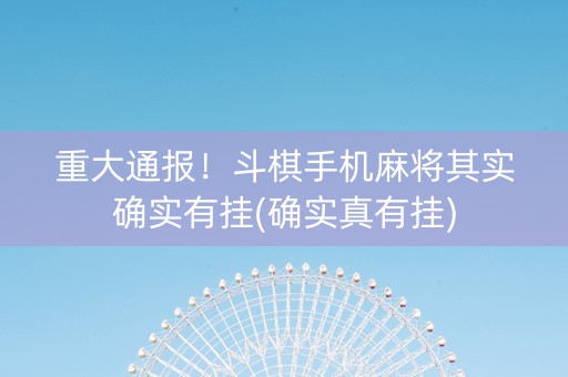 重大通报！斗棋手机麻将其实确实有挂(确实真有挂)