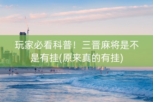 玩家必看科普！三晋麻将是不是有挂(原来真的有挂)