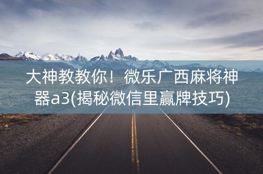 大神教教你！微乐广西麻将神器a3(揭秘微信里赢牌技巧)