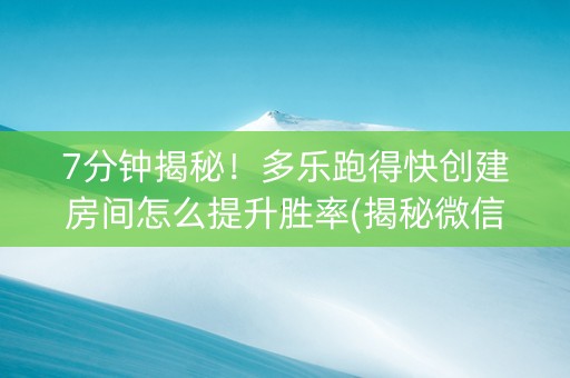 7分钟揭秘！多乐跑得快创建房间怎么提升胜率(揭秘微信里输赢技巧)