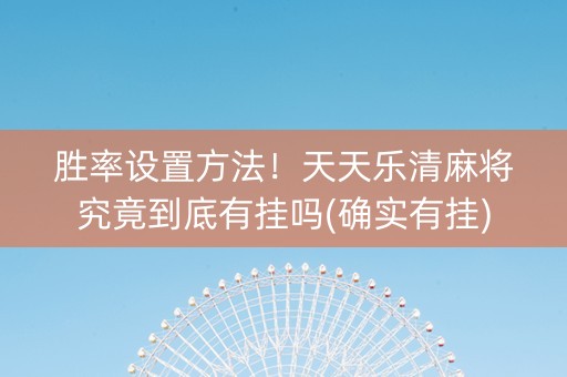 胜率设置方法！天天乐清麻将究竟到底有挂吗(确实有挂)