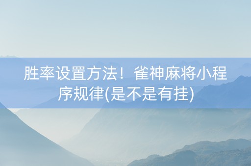 胜率设置方法！雀神麻将小程序规律(是不是有挂)