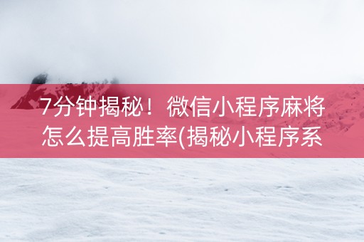 7分钟揭秘！微信小程序麻将怎么提高胜率(揭秘小程序系统发好牌)