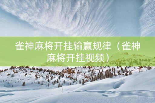 雀神麻将开挂输赢规律（雀神麻将开挂视频）
