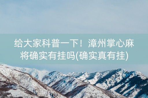 给大家科普一下！漳州掌心麻将确实有挂吗(确实真有挂)